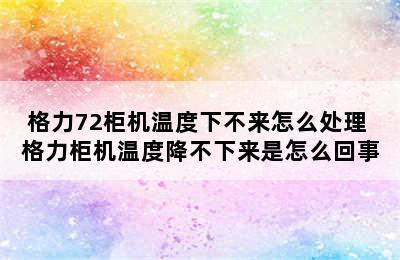 格力72柜机温度下不来怎么处理 格力柜机温度降不下来是怎么回事